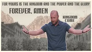 For Yours Is The Kingdom And The Power And The Glory Forever, Amen | Kingdom Come