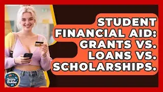 Student Financial Aid: Grants Vs. Loans Vs. Scholarships. - Student Score Builder