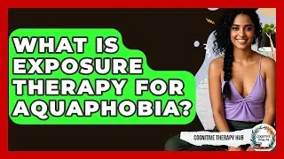 What Is Exposure Therapy For Aquaphobia? - Cognitive Therapy Hub