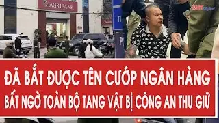 Nóng: Đã bắt được tên cướp ngân hàng, bất ngờ toàn bộ tang vật bị công an thu giữ