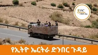 የኢትዮ ኤርትራ ድንበር ማካለል ጉዳይ - Sheger Liyu Were