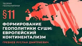 &sect;11. Формирование геополитики Суши: Европейский континентализм.