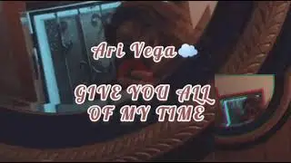 Ari Vega☁️ - GIVE YOU ALL OF MY TIME