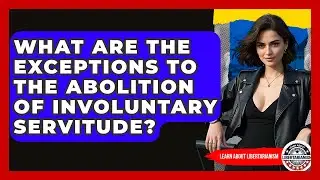 What Are The Exceptions To The Abolition Of Involuntary Servitude? - Learn About Libertarianism