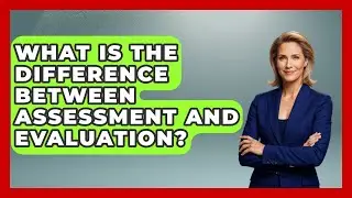 What Is The Difference Between Assessment And Evaluation? - Aspiring Teacher Guide