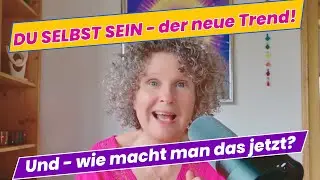 Du Selbst Sein - der neue Trend! Und - wie macht man das jetzt?