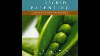 Sacred Parenting: How Raising Children Shapes Our Souls by Gary Thomas | Full Audiobook