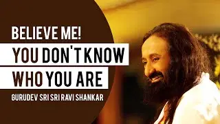 Believe Me! You Don't Know Who You Are | Sri Sri Ravi Shankar