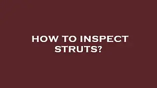 How to inspect struts?