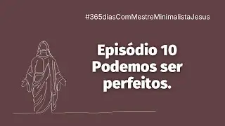 A perfei&ccedil;&atilde;o &eacute; poss&iacute;vel | Ep 10 #365diasComMestreMinimalistaJesus Narja Louren&ccedil;o 