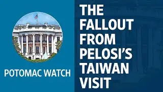 The Fallout From Nancy Pelosi's Taiwan Visit | Potomac Watch Podcast: WSJ Opinion