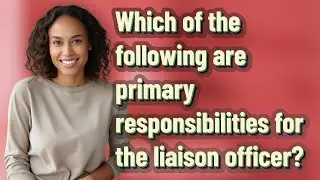 Which of the following are primary responsibilities for the liaison officer?