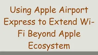Using Apple Airport Express to Extend Wi-Fi Beyond Apple Ecosystem