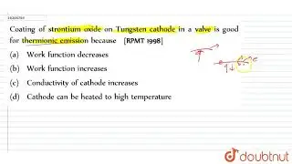 Coating of strontium oxide on Tungsten cathode in a valve is good for thermionic emission becaus...
