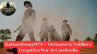 Battambang 1979 &mdash; Vietnamese Soldiers&rsquo; Forgotten War in Cambodia P.2