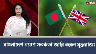 বাংলাদেশ ভ্রমণে সতর্কতা জারি করল যুক্তরাজ্য | CBN TV USA