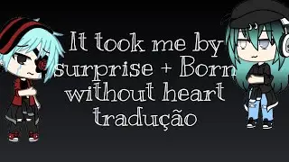 Tradução de It took me by surprise + Born without heart {gacha life}