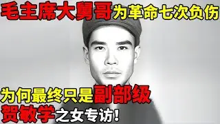 毛主席大舅哥贺敏学,为革命七次负伤,为何最终只是副部级?贺敏学之女专访【名人回忆录】