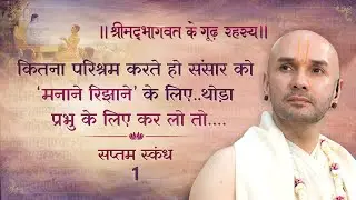 कितना परिश्रम करते हो संसार को ‘मनाने रिझाने’के लिए..थोड़ा प्रभु के लिए कर लो तो ….| सप्तम स्कंध | 1