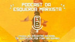Encontro Nacional da Juventude por Fora Bolsonaro | Podcast da Esquerda Marxista #2