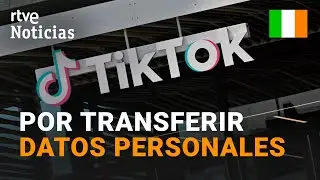 TIKTOK: IRLANDA le multa con 530 millones POR TRANSFERIR DATOS PERSONALES de EUROPA a CHINA | RTVE