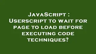 JavaScript : Userscript to wait for page to load before executing code techniques?