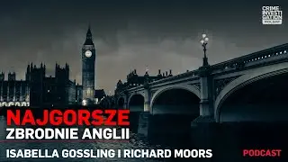 🎙 Isabella Gossling i Richard Moors | NAJGORSZE ZBRODNIE ANGLII 2 | podcast
