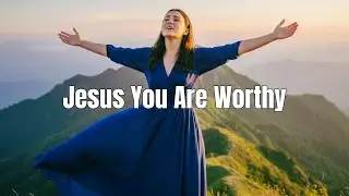Jesus You Are Worthy | Powerful Worship Song | Lyric Video