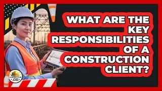 What Are The Key Responsibilities Of A Construction Client?