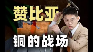 掌握全球铜命脉，中美两大国伺候，到底是福是祸？【南非02|赞比亚】