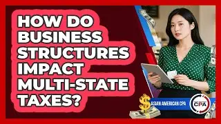 How Do Business Structures Impact Multi-state Taxes? - Asian American CPA