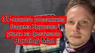 37-летнего россиянина Вадима Круглова убили на фестивале Burning Man