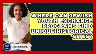 Where Can Jewish Youth Exchange Programs Find Unique Historical Sites? - Jewish Teens Daily