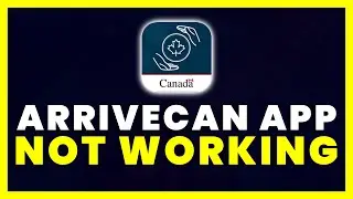 ArriveCAN App Not Working: How to Fix ArriveCAN App Not Working