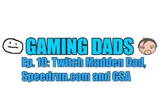 Gaming Dads Podcast Episode 10: Twitch Dad Gets Mad, GSA and Speedrun.com and New Twitch Channel