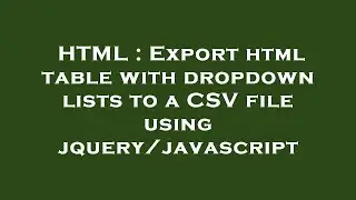 HTML : Export html table with dropdown lists to a CSV file using jquery/javascript