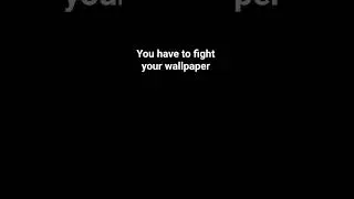 you have to fight your wall paper