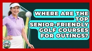 Where Are The Top Senior-friendly Golf Courses For Outings? - Senior Golf Pros