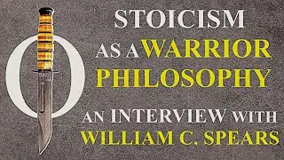 Stoicism as a Warrior Philosophy: Interview with Commander Willam C. Spears