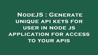 NodeJS : Generate unique api keys for user in node js application for access to your apis