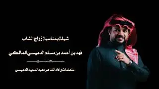 شيلة بمناسبة زواج الشاب / فهد بن أحمد بن مسلم الدهيسي المالكي