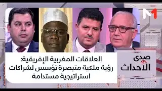 #صدى_الأحداث.. العلاقات المغربية الإفريقية: رؤية ملكية متبصرة تؤسس لشراكات استراتيجية مستدامة