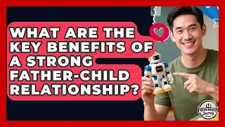 What Are the Key Benefits of a Strong Father-Child Relationship? | Fatherhood Journey Network News