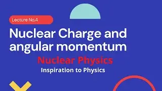 Nuclear charge and Angular momentum Lecture No 4 Nuclear Physics