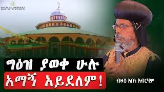 ግዕዝ ያወቀ ሁሉ አማኝ አይደለም ! ብፁዕ አቡነ አብርሃም !