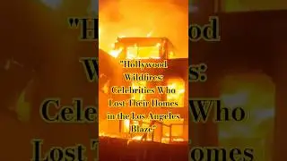 Hollywood Wildfires: Celebrities Who Lost Their Homes in the Los Angeles Blaze