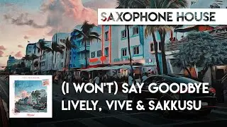 Sax House | Lively, Vive & Sakkusu - (I Won't) Say Goodbye
