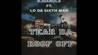 KJDARULA FEAT LO DA 6IXTH MAN-TEAR DA ROOF OFF 