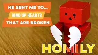 He Sent Me to &hellip; Bind Up Hearts That Are Broken - Homily