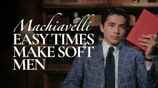 Easy Times Make Soft Men | Machiavelli Explained